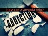 how can ayurveda help with de addiction