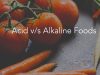 Acidic v/s Alkaline Foods