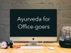 Ayurveda for Office Goers